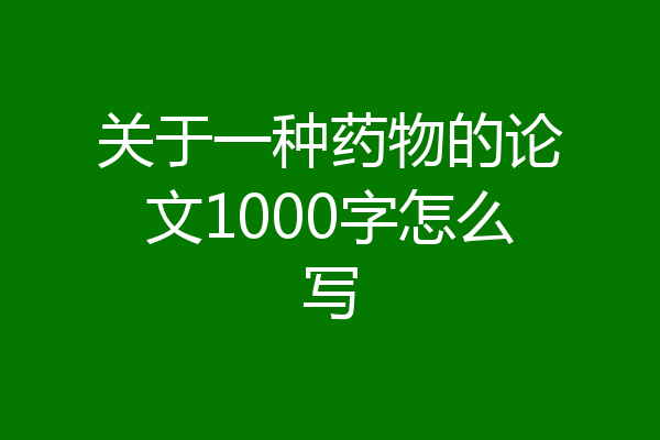关于一种药物的论文1000字怎么写