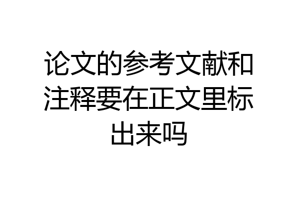 论文的参考文献和注释要在正文里标出来吗