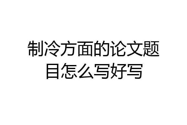 制冷方面的论文题目怎么写好写