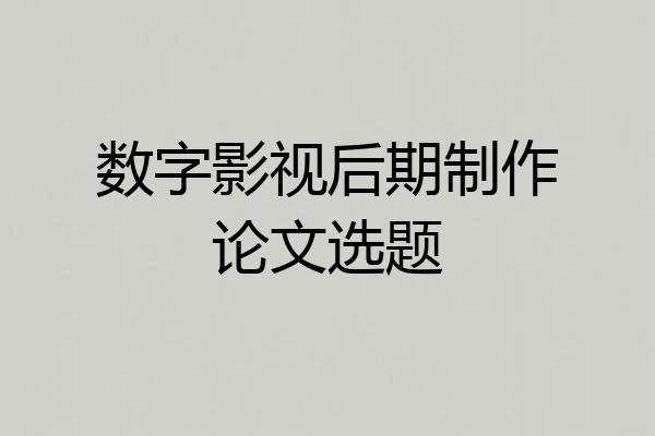 数字影视后期制作论文选题