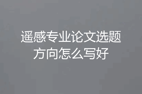 遥感专业论文选题方向怎么写好