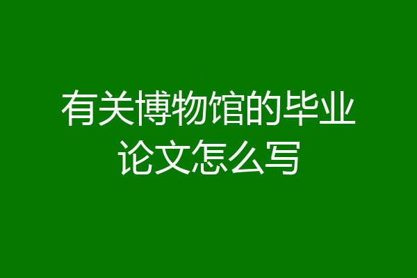 有关博物馆的毕业论文怎么写