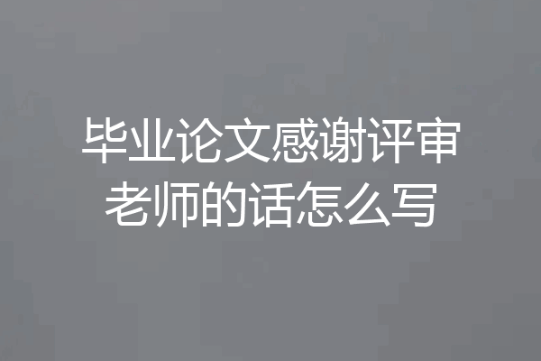 毕业论文感谢评审老师的话怎么写