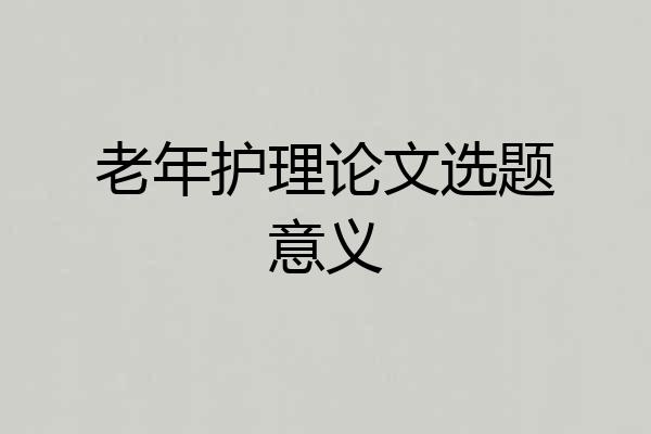老年护理论文选题意义