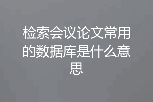 检索会议论文常用的数据库是什么意思