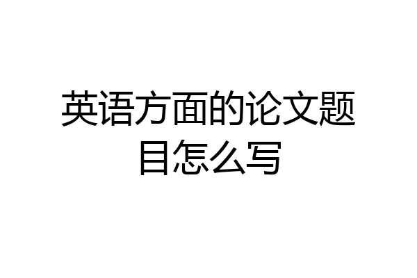 英语方面的论文题目怎么写