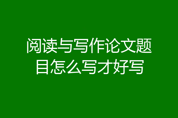 阅读与写作论文题目怎么写才好写