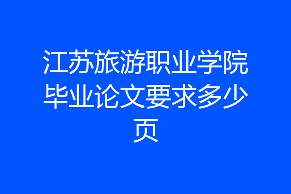 江苏旅游职业学院毕业论文要求多少页