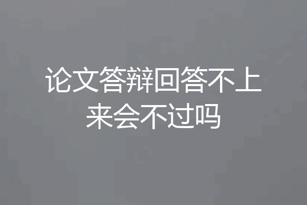 论文答辩回答不上来会不过吗