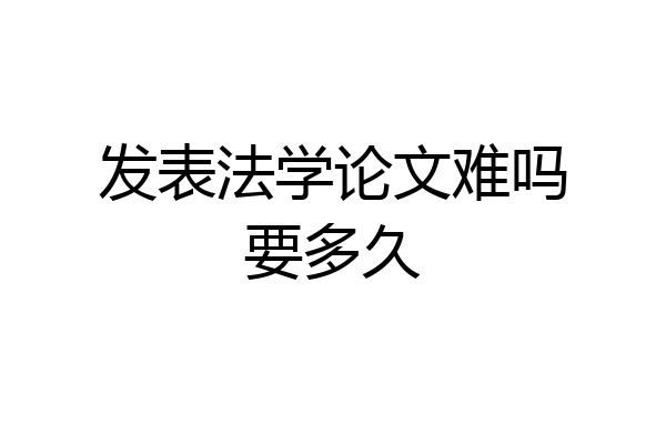 发表法学论文难吗要多久