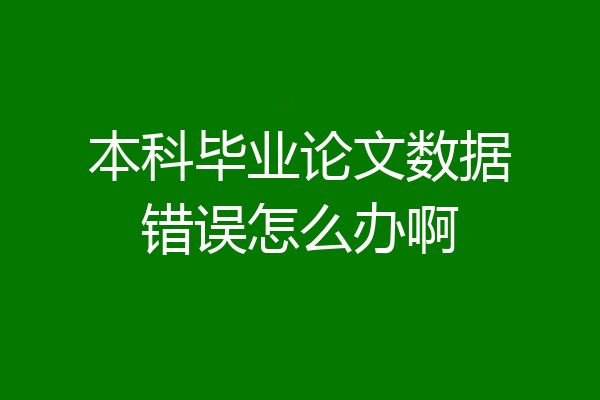 本科毕业论文数据错误怎么办啊
