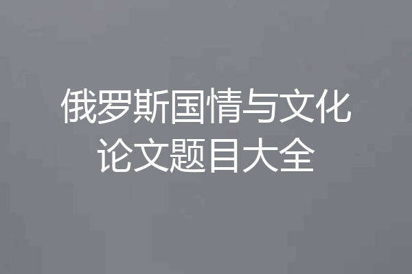 俄罗斯国情与文化论文题目大全