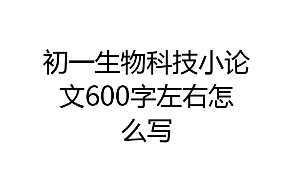 初一生物科技小论文600字左右怎么写