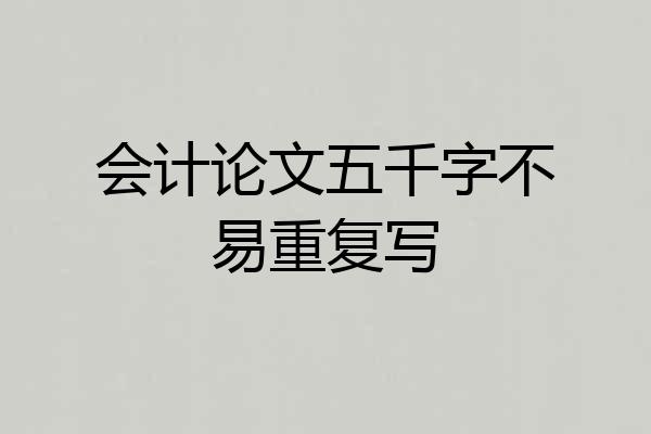 会计论文五千字不易重复写