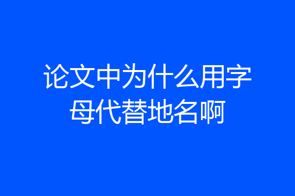 论文中为什么用字母代替地名啊