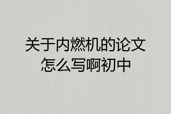 关于内燃机的论文怎么写啊初中