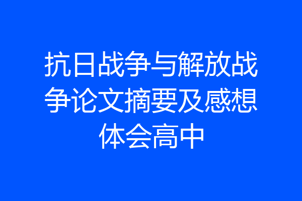 抗日战争与解放战争论文摘要及感想体会高中
