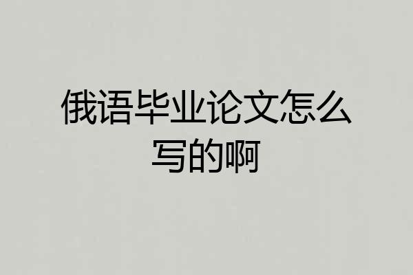 俄语毕业论文怎么写的啊