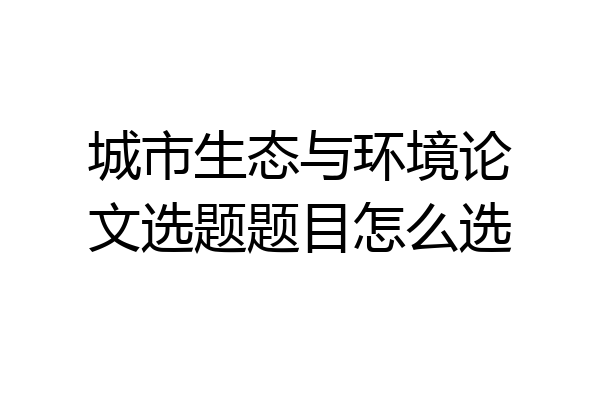 城市生态与环境论文选题题目怎么选