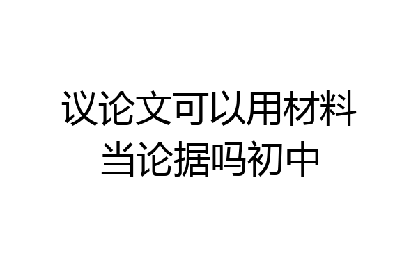 议论文可以用材料当论据吗初中