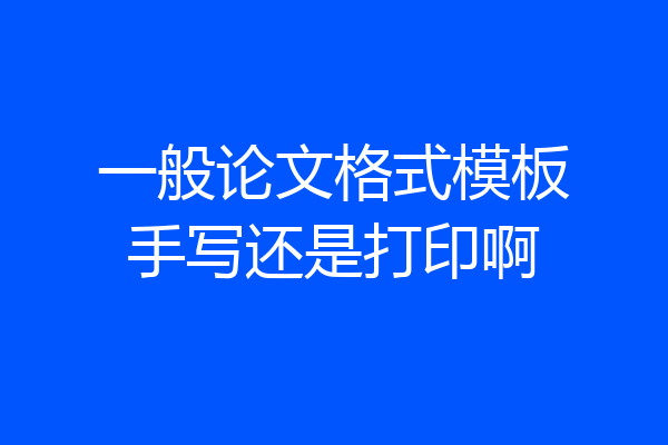 一般论文格式模板手写还是打印啊