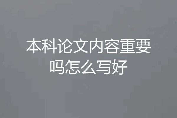 本科论文内容重要吗怎么写好
