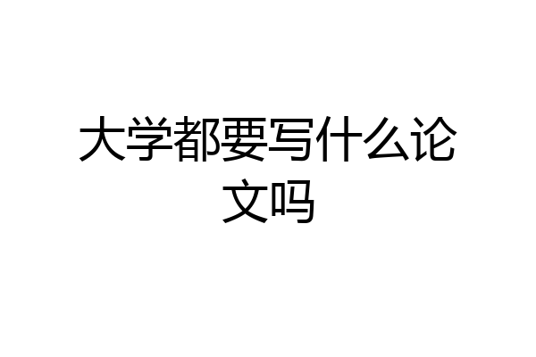 大学都要写什么论文吗