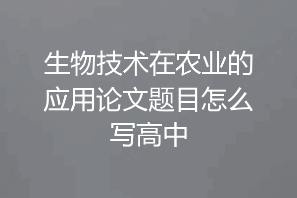 生物技术在农业的应用论文题目怎么写高中