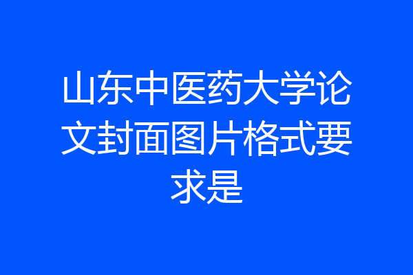山东中医药大学论文封面图片格式要求是