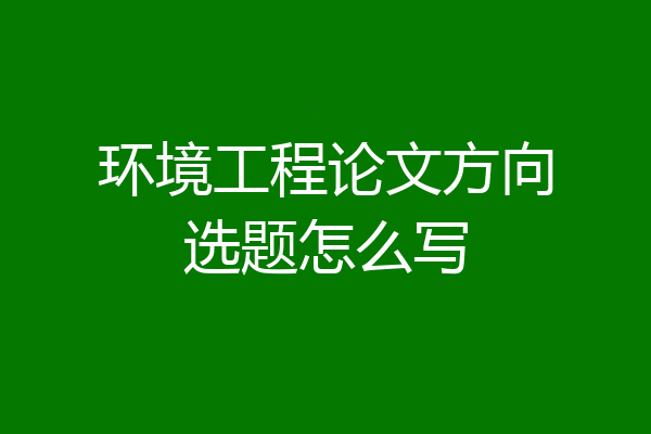 环境工程论文方向选题怎么写