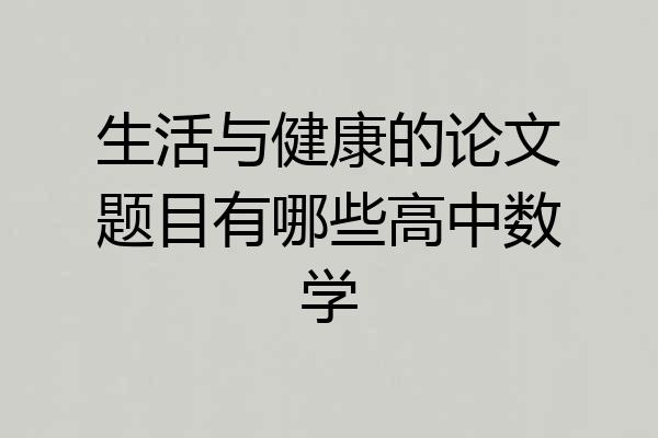 生活与健康的论文题目有哪些高中数学