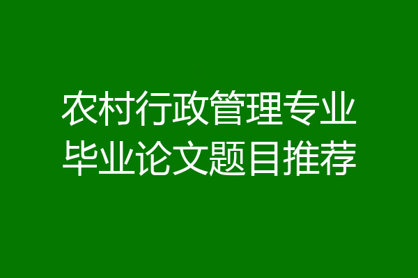 农村行政管理专业毕业论文题目推荐