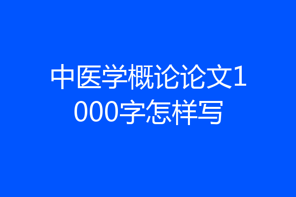 中医学概论论文1000字怎样写