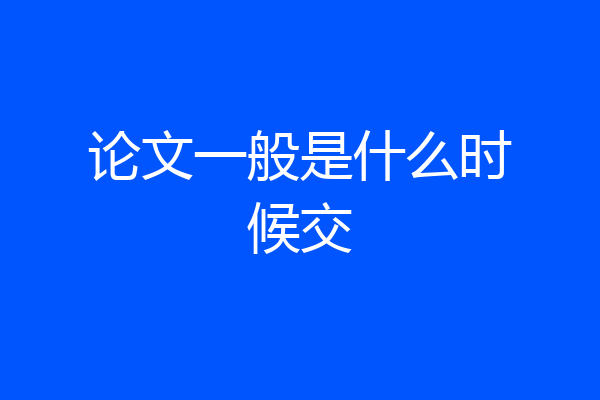 论文一般是什么时候交