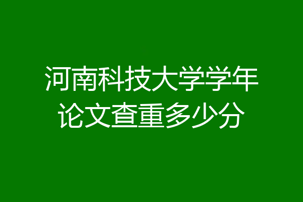 河南科技大学学年论文查重多少分