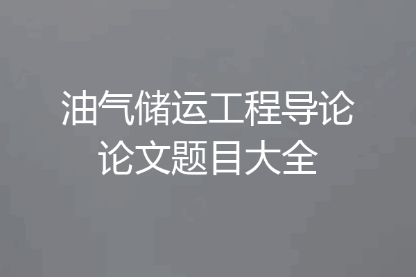 油气储运工程导论论文题目大全