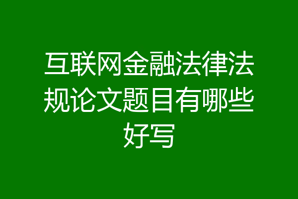互联网金融法律法规论文题目有哪些好写