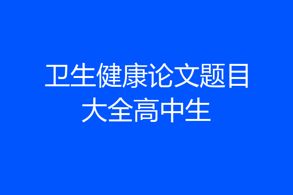 卫生健康论文题目大全高中生