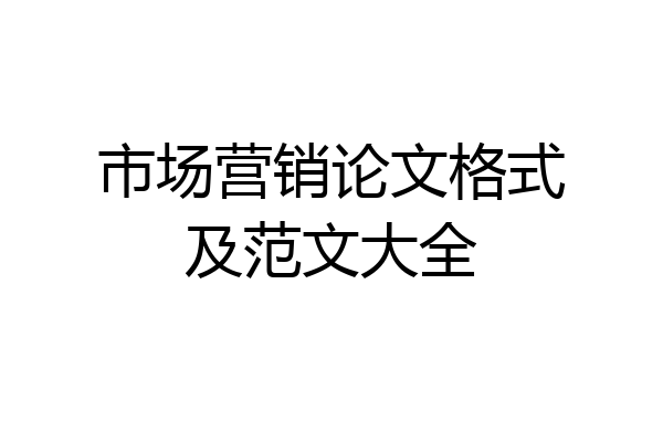 市场营销论文格式及范文大全
