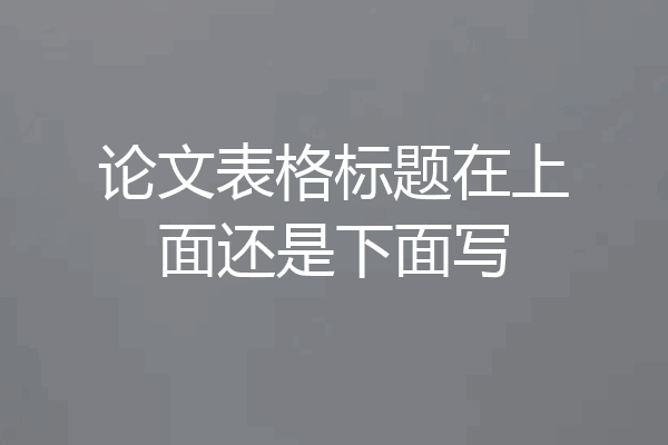 论文表格标题在上面还是下面写