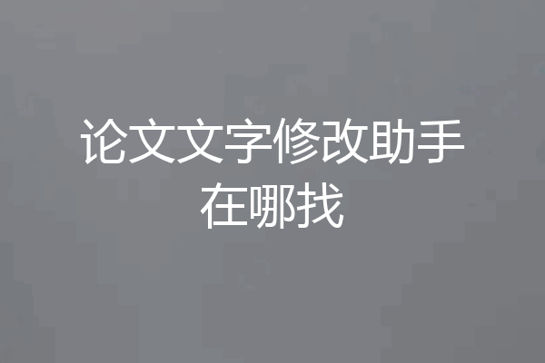 论文文字修改助手在哪找