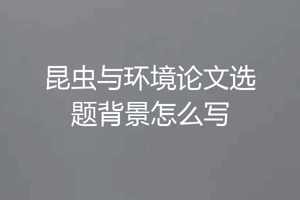 昆虫与环境论文选题背景怎么写