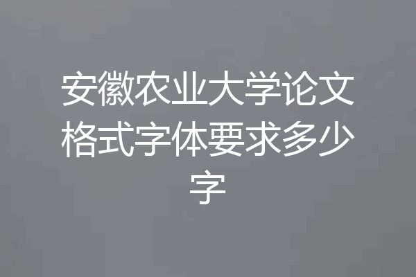 安徽农业大学论文格式字体要求多少字