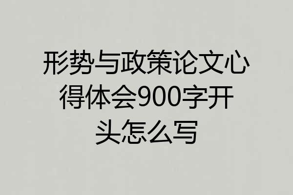 形势与政策论文心得体会900字开头怎么写