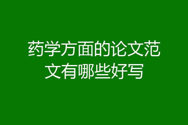 药学方面的论文范文有哪些好写