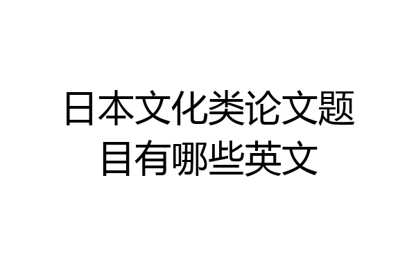 日本文化类论文题目有哪些英文