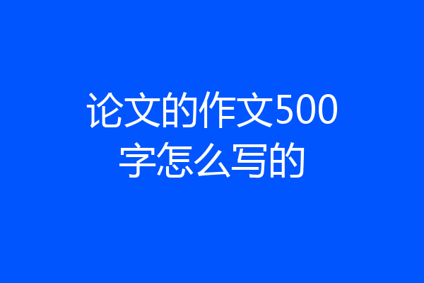 论文的作文500字怎么写的