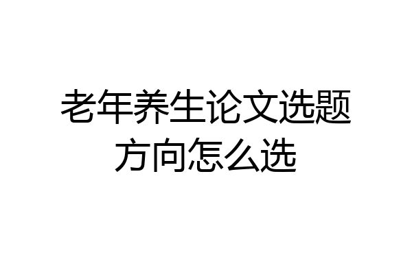 老年养生论文选题方向怎么选