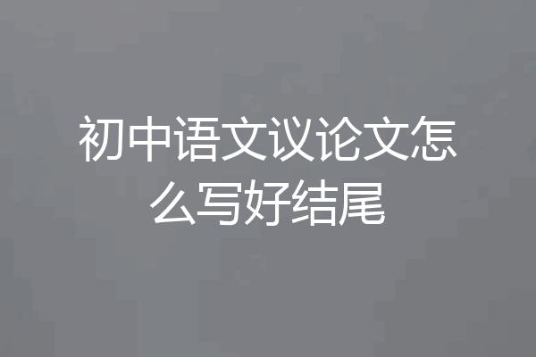 初中语文议论文怎么写好结尾
