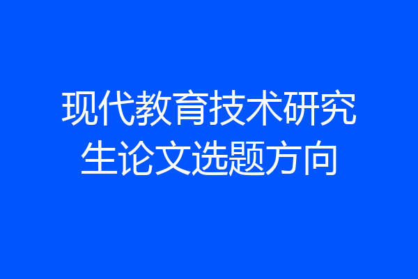 现代教育技术研究生论文选题方向